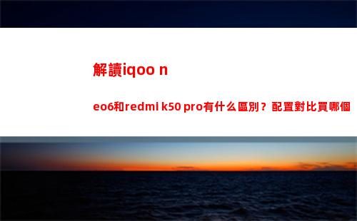 解讀iqoo neo6和redmi k50 pro有什么辨別？擺設比較買哪個好？