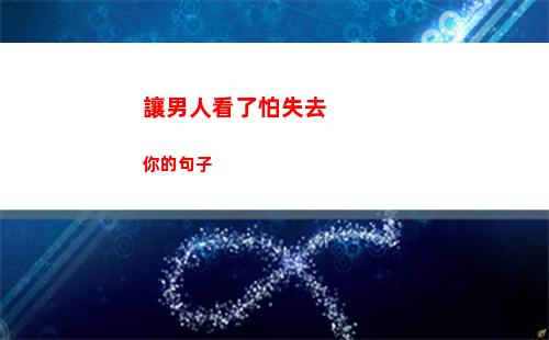 讓男人看了怕失去你的句子(讓男人看了怕失去你的網名)