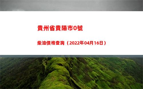 貴州省貴陽市0號柴油價格查詢（2022年04月16日）插圖
