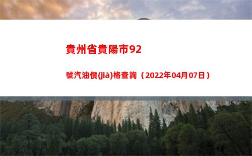 貴州省貴陽市92號汽油價(jià)格查詢（2022年04月07日）