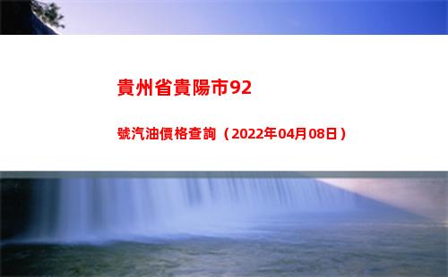 貴州省貴陽市92號汽油價格查詢（2022年04月08日）插圖