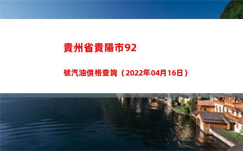 貴州省貴陽市92號汽油價格查詢（2022年04月16日）插圖