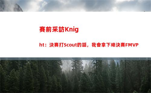 賽前采訪Knight：決賽打Scout的話，我會拿下總決賽FMVP
