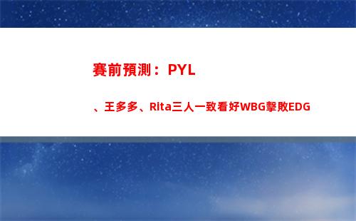 賽前預測：PYL、王多多、Rita三人一致看好WBG擊敗EDG