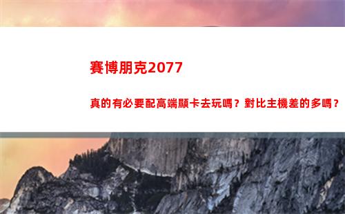 賽博朋克2077真的有必要配高端顯卡去玩嗎？對比主機差的多嗎？(賽博朋克2077好玩嗎)插圖