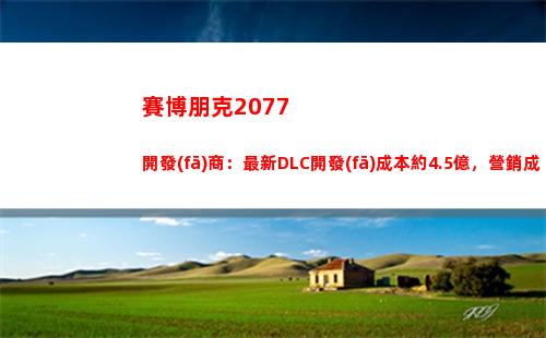 賽博朋克2077開發(fā)商：最新DLC開發(fā)成本約4.5億，營銷成本1.6億