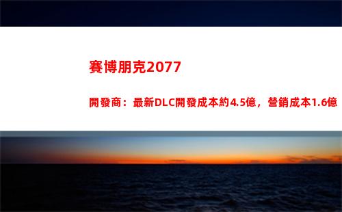 賽博朋克2077開發商：最新DLC開發成本約4.5億，營銷成本1.6億