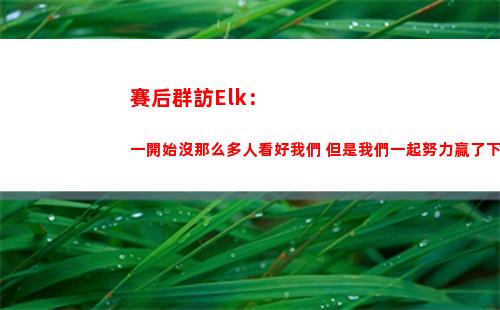 賽后群訪Elk：一開始沒那么多人看好我們 但是我們一起努力贏了下來