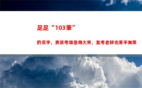 足足“103筆”的名字，男孩考場急得大哭，監考老師也束手無策