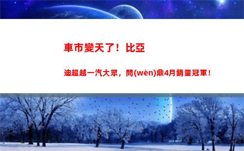 車市變天了！比亞迪超越一汽大眾，問(wèn)鼎4月銷量冠軍！