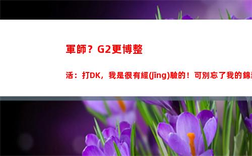 軍師？G2更博整活：打DK，我是很有經(jīng)驗的！可別忘了我的錦囊妙計啊
