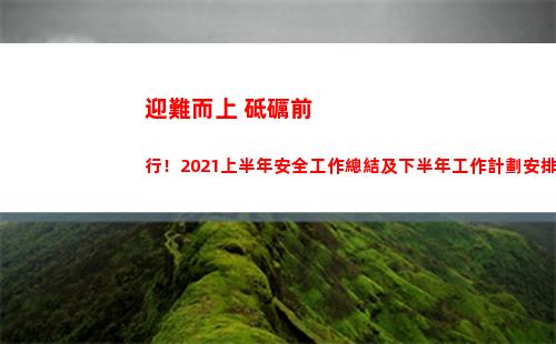 迎難而上 砥礪前行！2021上半年安全工作總結及下半年工作計劃安排