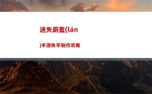 迷失蔚藍(lán)手游魚竿制作攻略