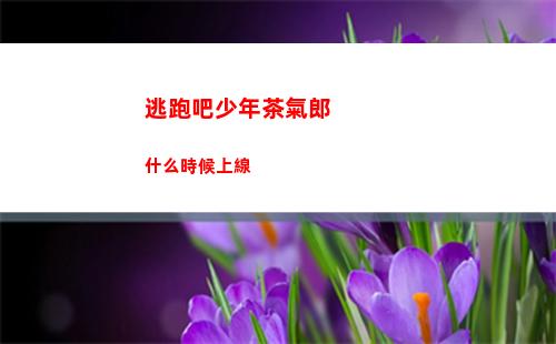 逃跑吧少年茶氣郎什么時候上線