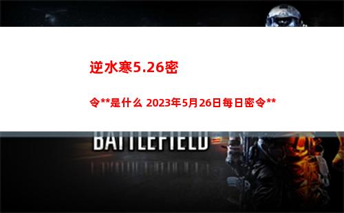 逆水寒5.26密令答案是什么 2023年5月26日每日密令答案