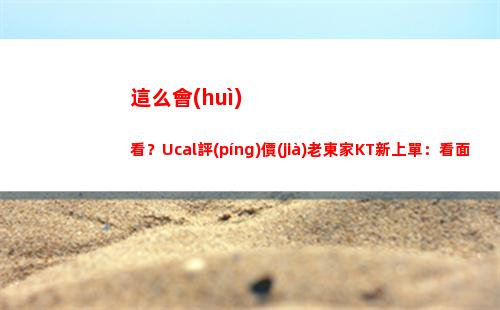 這么會(huì)看？Ucal評(píng)價(jià)老東家KT新上單：看面相 是那種很厲害的上單！