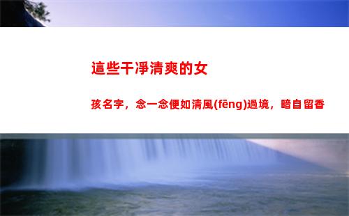 這些干凈清爽的女孩名字，念一念便如清風(fēng)過境，暗自留香(干凈清爽的香水女香)