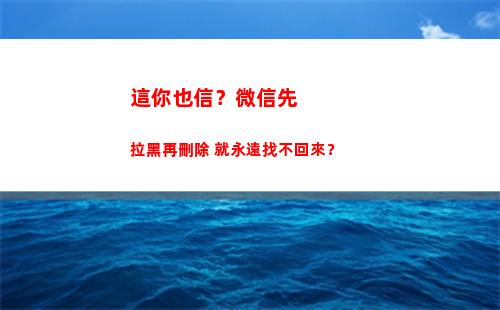 這你也信？微信先拉黑再刪除 就永遠找不回來？