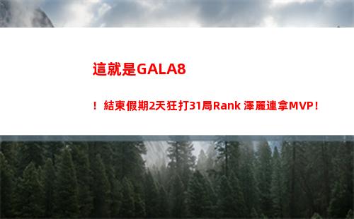 這就是GALA8！結束假期2天狂打31局Rank 澤麗連拿MVP！