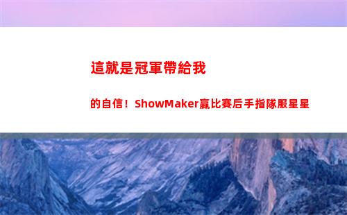 這就是冠軍帶給我的自信！ShowMaker贏比賽后手指隊服星星