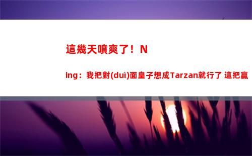這幾天噴爽了！Ning：我把對(duì)面皇子想成Tarzan就行了 這把贏了
