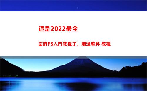 這是2022最全面的PS入門教程了，贈送軟件+教程(2022最全生肖總匯)