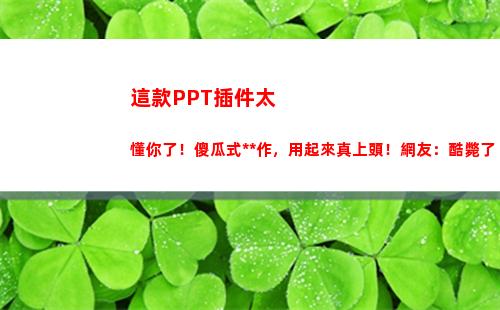 這款PPT插件太懂你了！傻瓜式操作，用起來真上頭！網友：酷斃了(Ppt小插件)