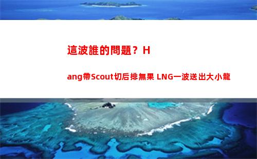 這波誰的問題？Hang帶Scout切后排無果 LNG一波送出大小龍