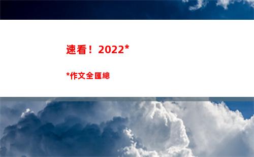 速看！2022高考作文全匯總(2022速易花)