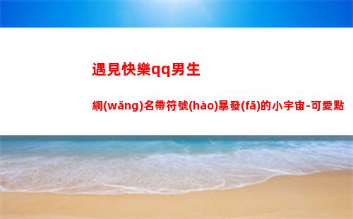 遇見快樂qq男生網(wǎng)名帶符號(hào)暴發(fā)的小宇宙-可愛點(diǎn)