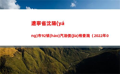 遼寧省沈陽(yáng)市92號(hào)汽油價(jià)格查詢（2022年04月02日）