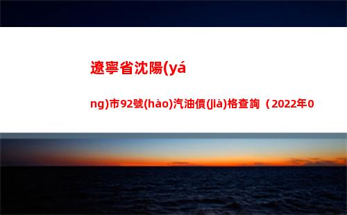 遼寧省沈陽(yáng)市92號(hào)汽油價(jià)格查詢（2022年04月07日）