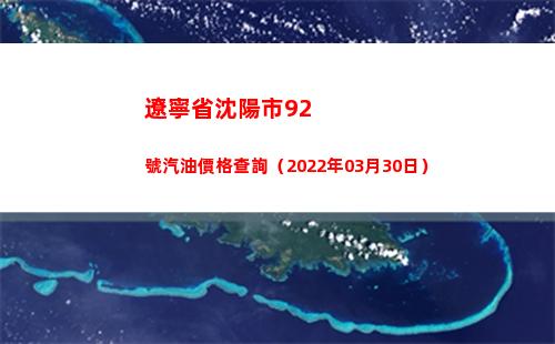 遼寧省沈陽市92號汽油價格查詢（2022年03月30日）