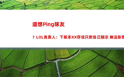 還想Ping隊友？LOL負責人：下版本XX存活只對自己顯示 無法影響隊友
