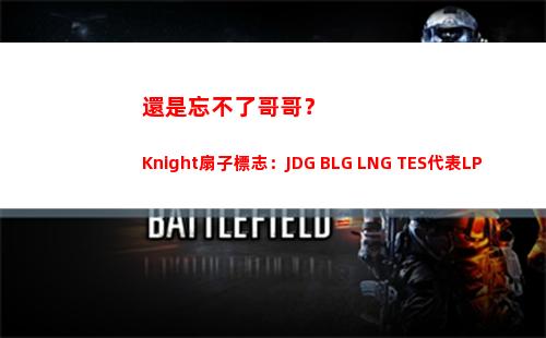 還是忘不了哥哥？Knight扇子標志：JDG BLG LNG TES代表LPL出征