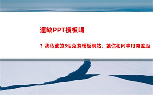 還缺PPT模板嗎？我私藏的3個免費模板網站，讓你和同事甩開差距(英語PPT模板)