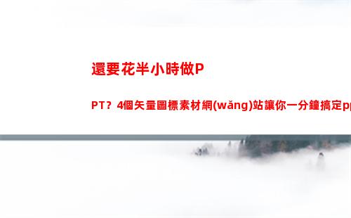 還要花半小時做PPT？4個矢量圖標素材網(wǎng)站讓你一分鐘搞定ppt(花了我半小時英文)