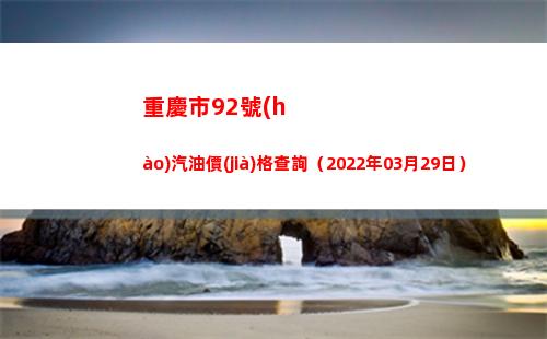 重慶市92號(hào)汽油價(jià)格查詢（2022年03月29日）
