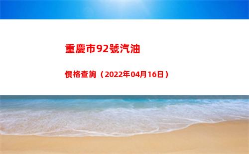 重慶市92號汽油價格查詢（2022年04月16日）