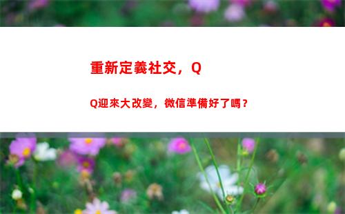 重新定義社交，QQ迎來大改變，微信準備好了嗎？(重新定義社交價值)