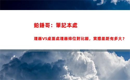 鉛錘哥：筆記本處理器VS桌面處理器排位對比圖，實際差距有多大？