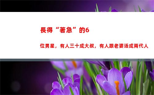 長得“著急”的6位男星，有人三十成大叔，有人跟老婆活成兩代人