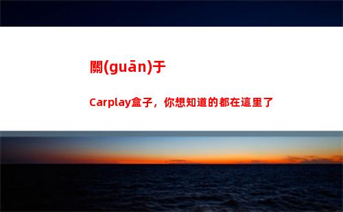 關(guān)于Carplay盒子，你想知道的都在這里了(關(guān)于cartoon的英語作文)