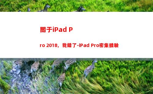 關于iPad Pro 2018，我錯了-iPad Pro密集體驗