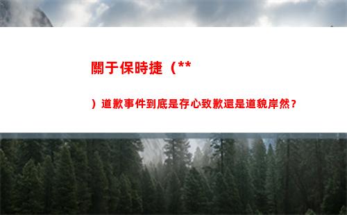 關于保時捷（中國）道歉事件到底是存心致歉還是道貌岸然？(保時捷中國電話)