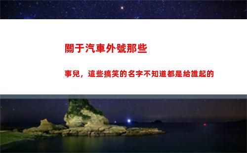 關于汽車外號那些事兒，這些搞笑的名字不知道都是給誰起的