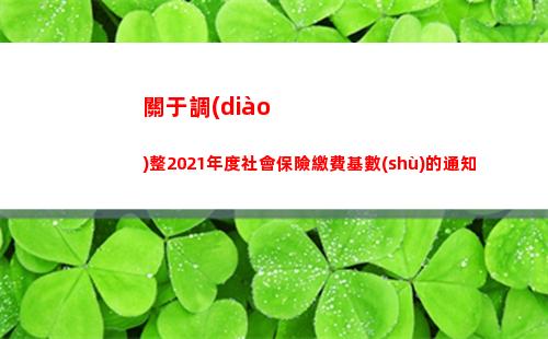 關于調(diào)整2021年度社會保險繳費基數(shù)的通知(關于調(diào)整2022屆初中畢業(yè)生)