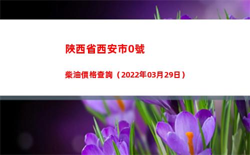 陜西省西安市0號柴油價格查詢（2022年03月29日）