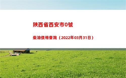 陜西省西安市0號柴油價格查詢（2022年03月31日）
