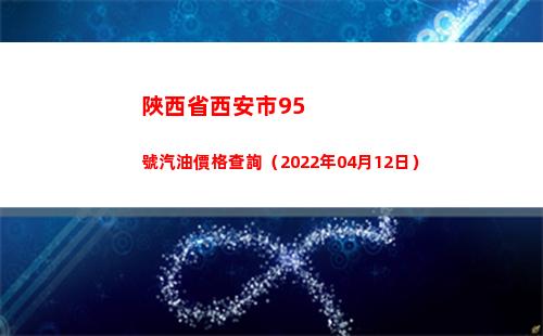 陜西省西安市95號汽油價格查詢（2022年04月12日）